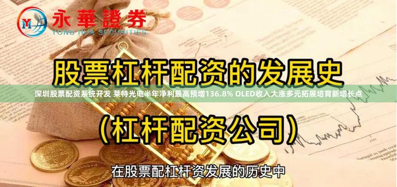 深圳股票配资系统开发 莱特光电半年净利最高预增136.8% OLED收入大涨多元拓展培育新增长点