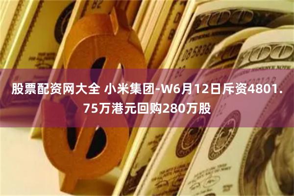 股票配资网大全 小米集团-W6月12日斥资4801.75万港元回购280万股