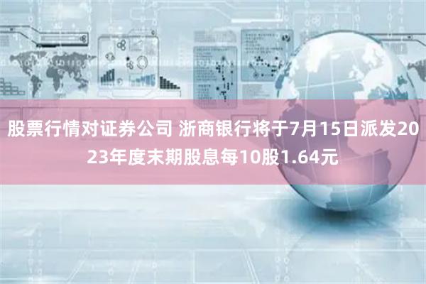 股票行情对证券公司 浙商银行将于7月15日派发2023年度末期股息每10股1.64元