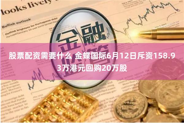 股票配资需要什么 金蝶国际6月12日斥资158.93万港元回购20万股