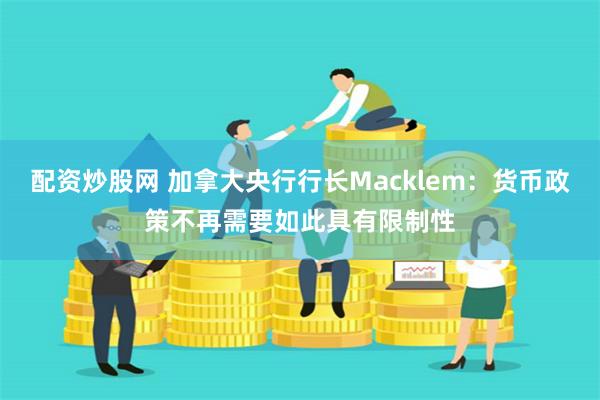 配资炒股网 加拿大央行行长Macklem：货币政策不再需要如此具有限制性