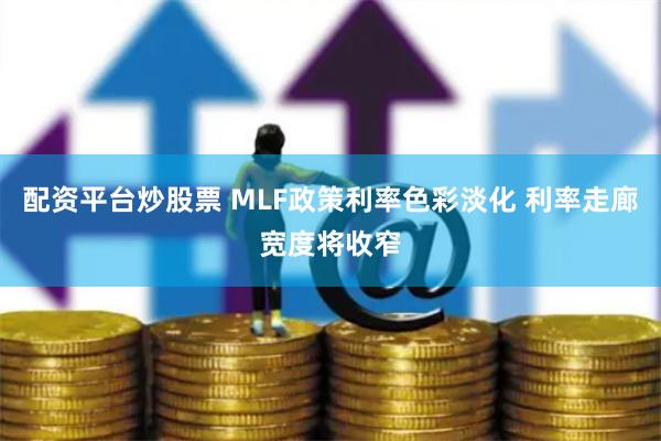 配资平台炒股票 MLF政策利率色彩淡化 利率走廊宽度将收窄