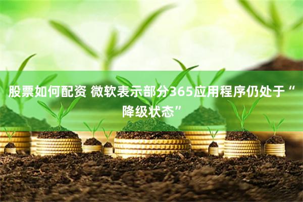 股票如何配资 微软表示部分365应用程序仍处于“降级状态”