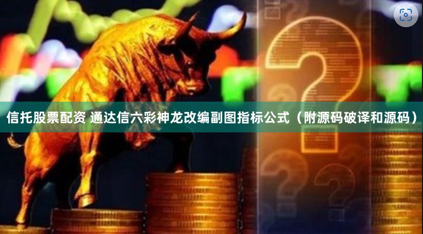 信托股票配资 通达信六彩神龙改编副图指标公式（附源码破译和源码）