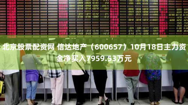 北京股票配资网 信达地产（600657）10月18日主力资金净买入7959.53万元