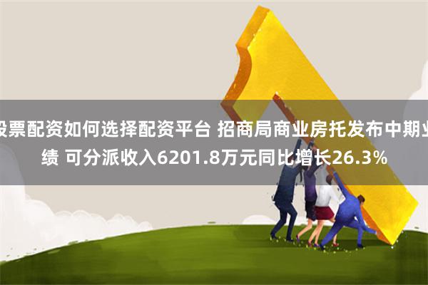 股票配资如何选择配资平台 招商局商业房托发布中期业绩 可分派收入6201.8万元同比增长26.3%