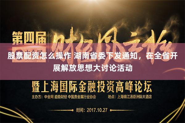 股票配资怎么操作 湖南省委下发通知，在全省开展解放思想大讨论活动
