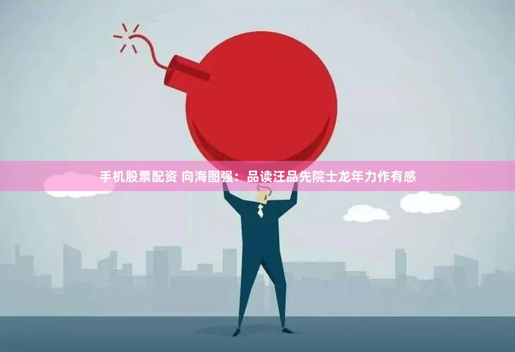 手机股票配资 向海图强：品读汪品先院士龙年力作有感