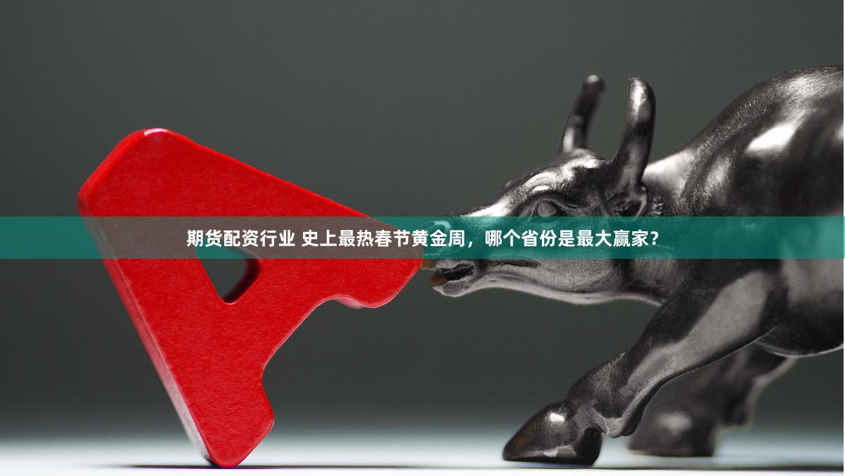 期货配资行业 史上最热春节黄金周，哪个省份是最大赢家？