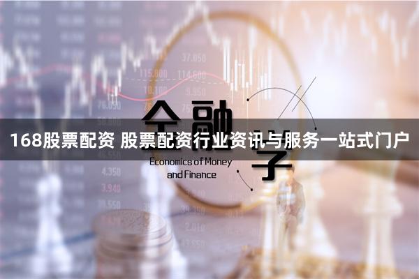 168股票配资 股票配资行业资讯与服务一站式门户