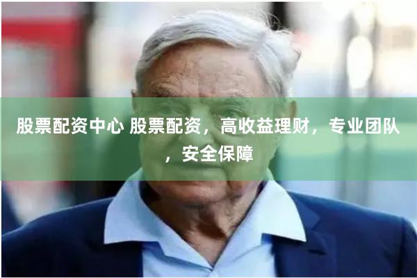 股票配资中心 股票配资，高收益理财，专业团队，安全保障