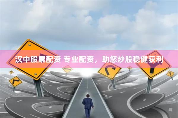 汉中股票配资 专业配资，助您炒股稳健获利