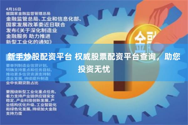 新手炒股配资平台 权威股票配资平台查询，助您投资无忧