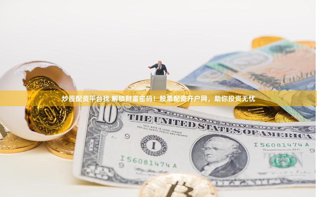 炒股配资平台找 解锁财富密码！股票配资开户网，助你投资无忧