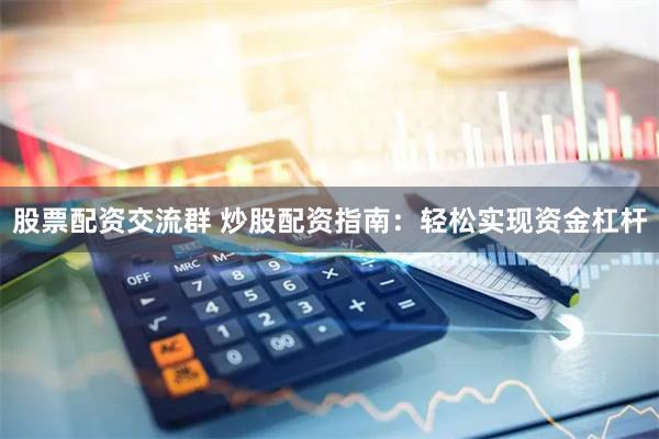 股票配资交流群 炒股配资指南：轻松实现资金杠杆