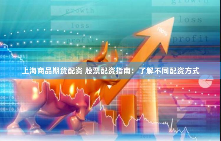 上海商品期货配资 股票配资指南：了解不同配资方式