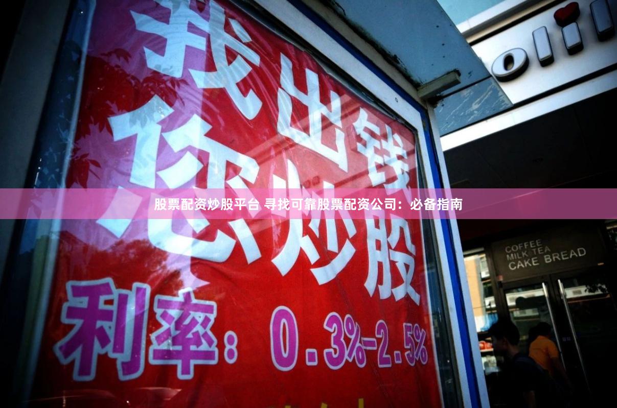 股票配资炒股平台 寻找可靠股票配资公司：必备指南