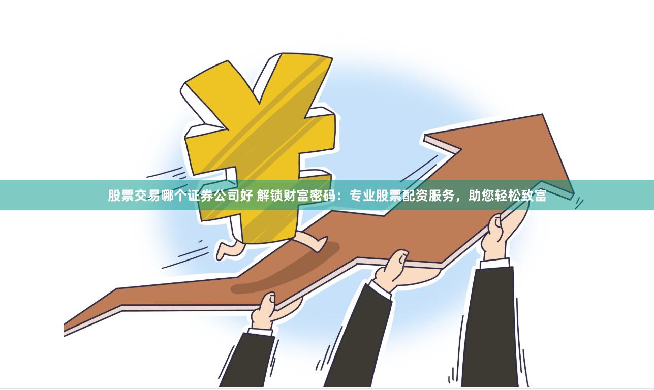 股票交易哪个证券公司好 解锁财富密码：专业股票配资服务，助您轻松致富