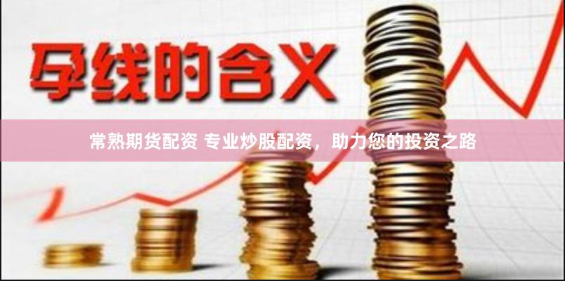 常熟期货配资 专业炒股配资，助力您的投资之路