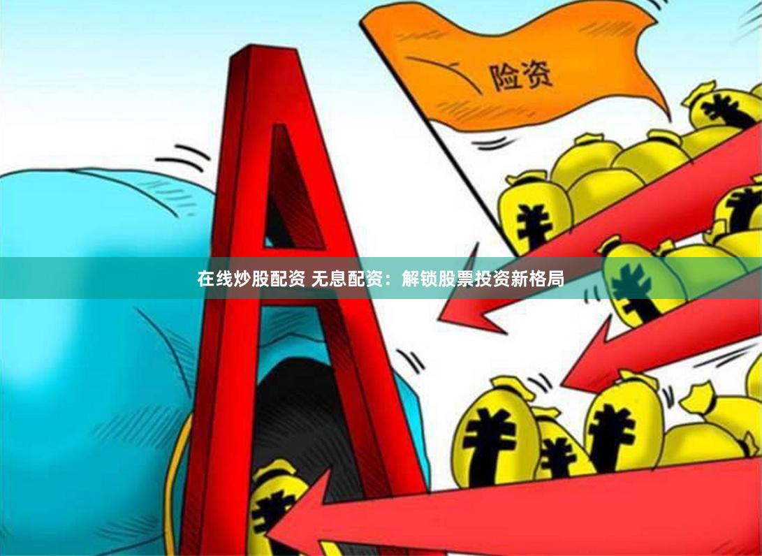 在线炒股配资 无息配资：解锁股票投资新格局