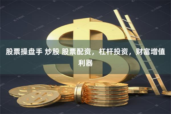 股票操盘手 炒股 股票配资，杠杆投资，财富增值利器