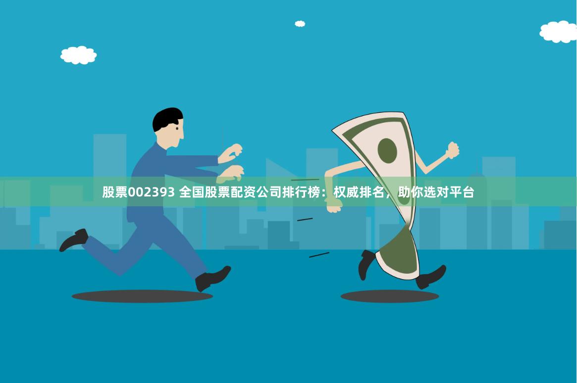 股票002393 全国股票配资公司排行榜：权威排名，助你选对平台