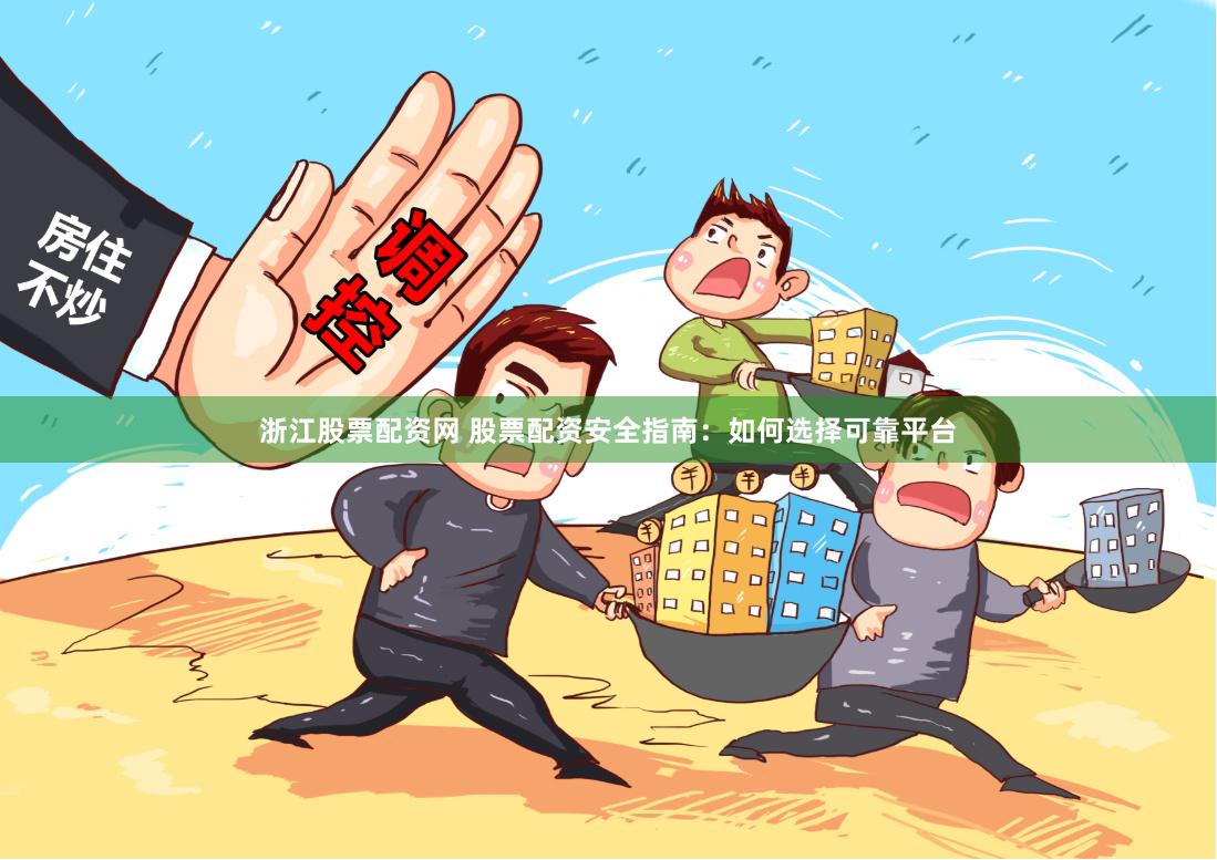 浙江股票配资网 股票配资安全指南：如何选择可靠平台