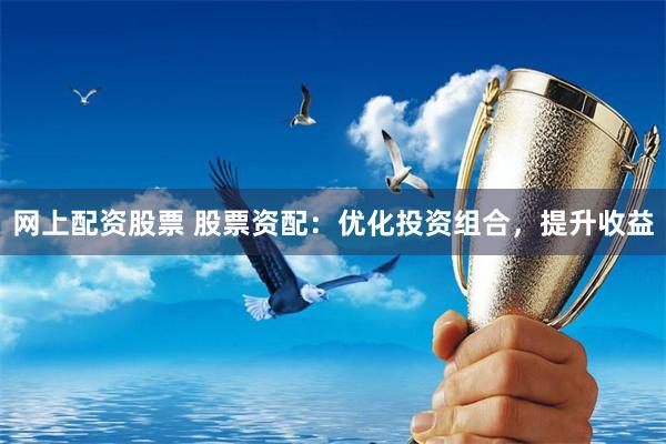 网上配资股票 股票资配：优化投资组合，提升收益