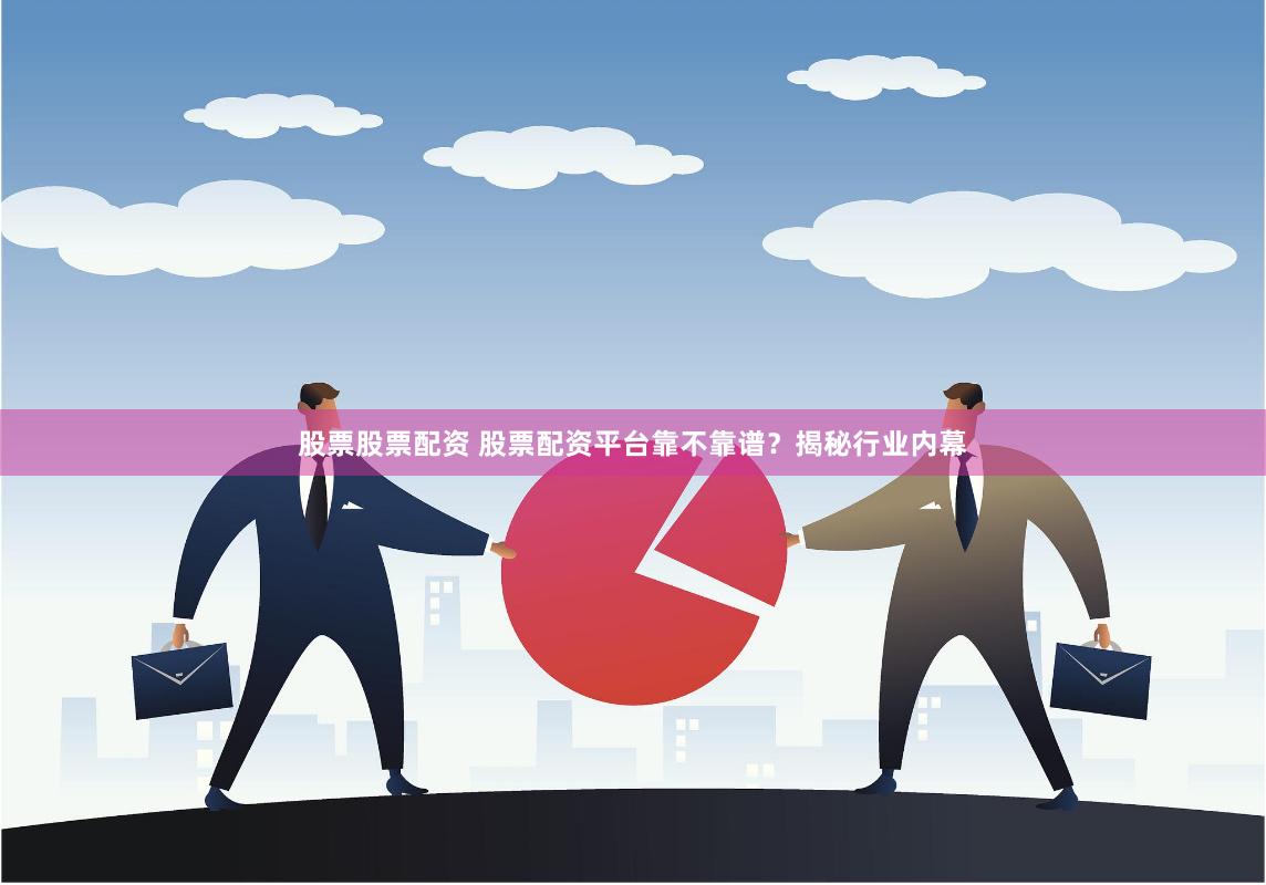股票股票配资 股票配资平台靠不靠谱？揭秘行业内幕