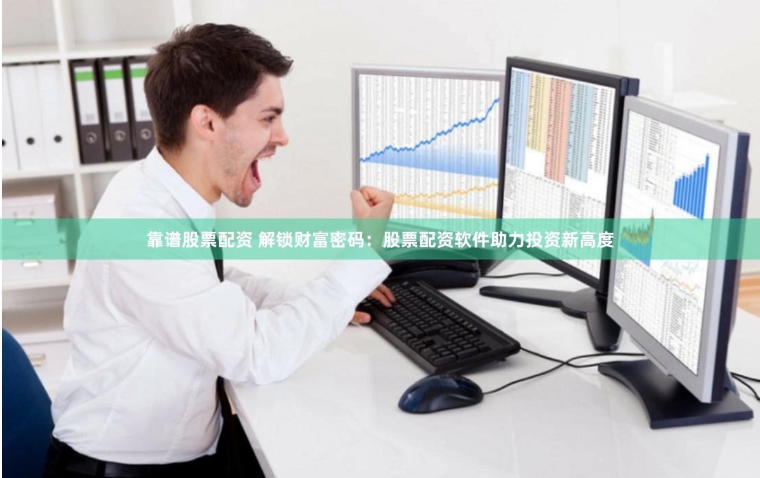 靠谱股票配资 解锁财富密码：股票配资软件助力投资新高度