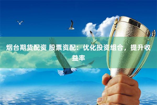 烟台期货配资 股票资配：优化投资组合，提升收益率