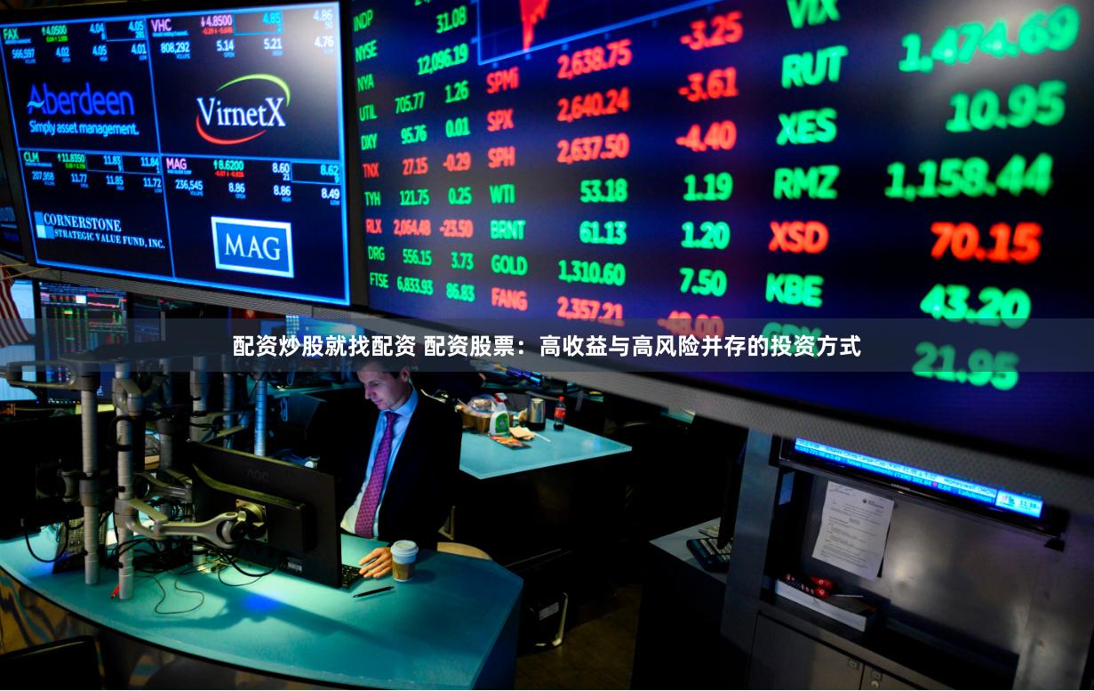 配资炒股就找配资 配资股票：高收益与高风险并存的投资方式