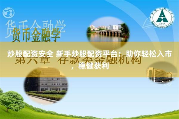 炒股配资安全 新手炒股配资平台：助你轻松入市，稳健获利