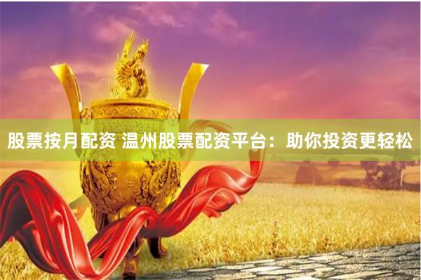 股票按月配资 温州股票配资平台：助你投资更轻松