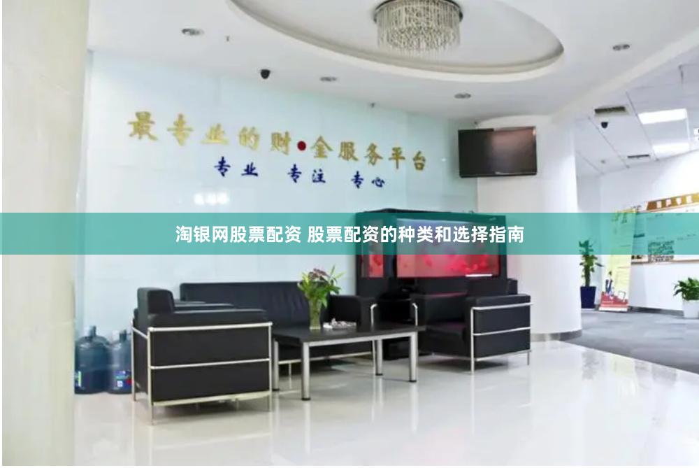 淘银网股票配资 股票配资的种类和选择指南