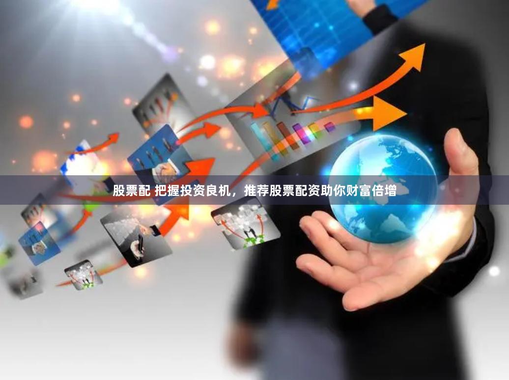 股票配 把握投资良机，推荐股票配资助你财富倍增