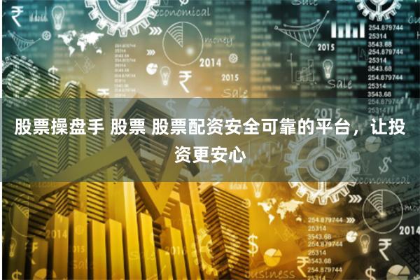 股票操盘手 股票 股票配资安全可靠的平台，让投资更安心