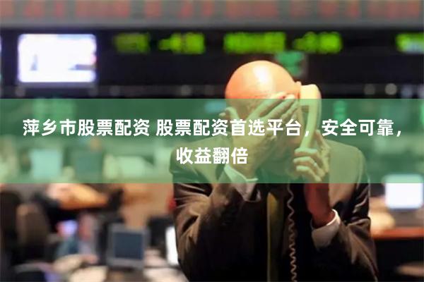 萍乡市股票配资 股票配资首选平台，安全可靠，收益翻倍