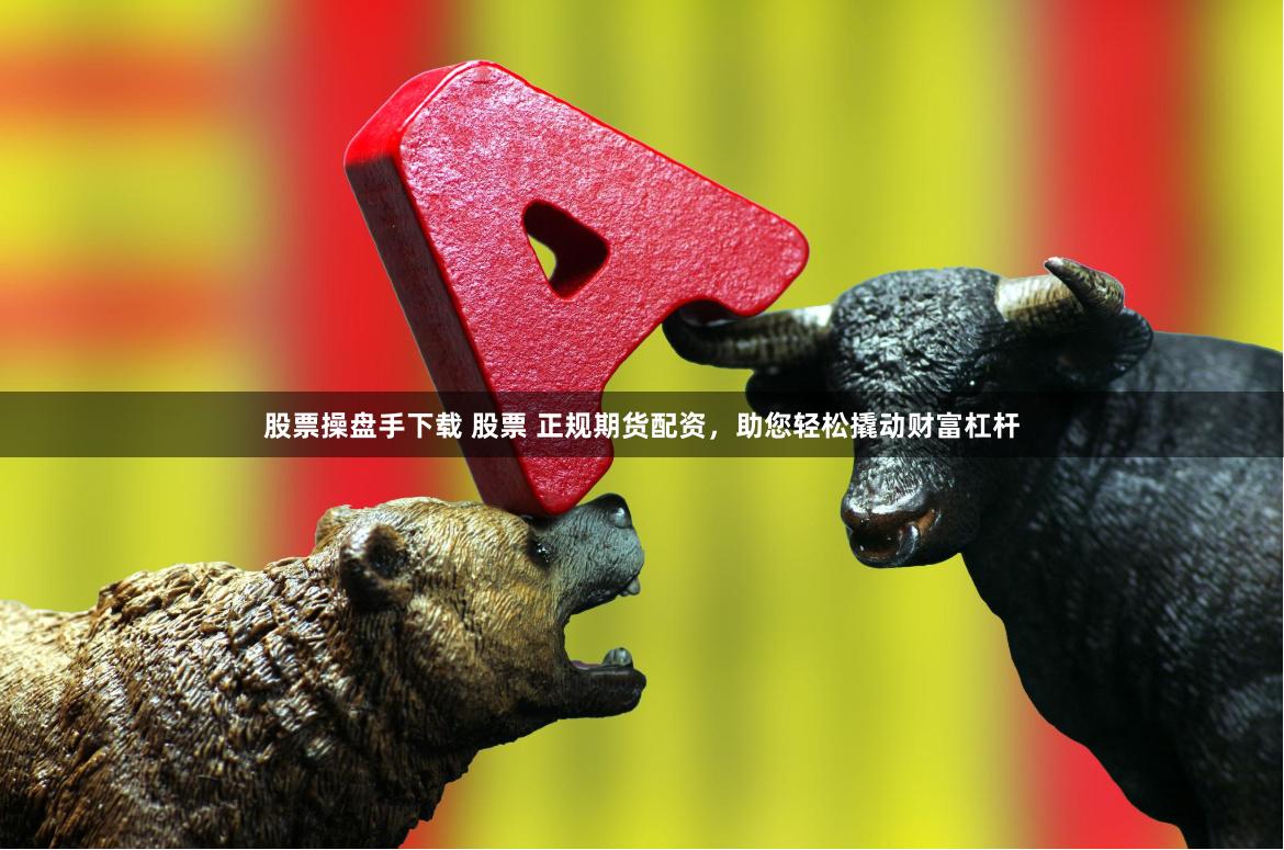 股票操盘手下载 股票 正规期货配资，助您轻松撬动财富杠杆