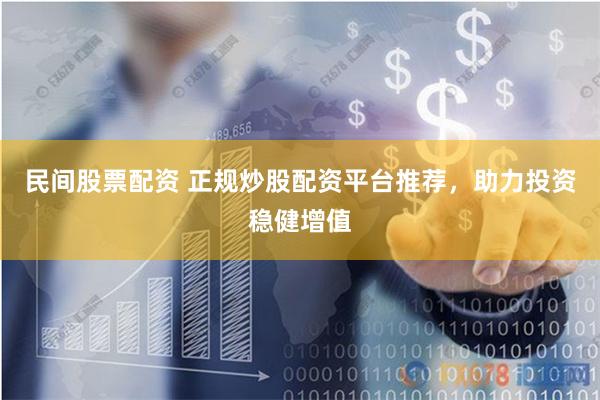 民间股票配资 正规炒股配资平台推荐，助力投资稳健增值
