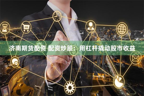 济南期货配资 配资炒股：用杠杆撬动股市收益