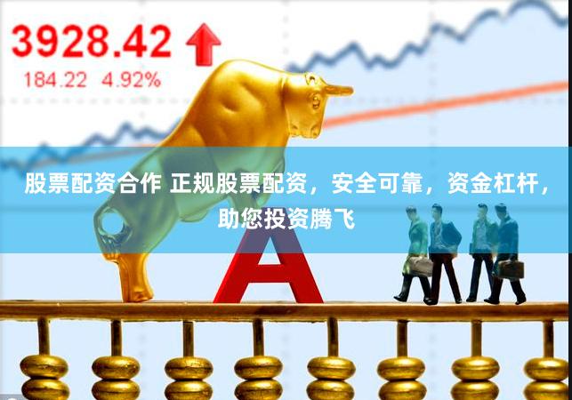 股票配资合作 正规股票配资，安全可靠，资金杠杆，助您投资腾飞