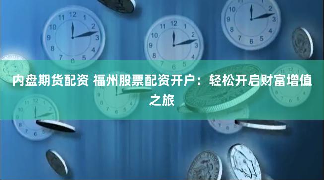 内盘期货配资 福州股票配资开户：轻松开启财富增值之旅