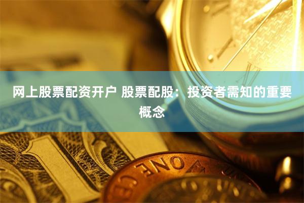 网上股票配资开户 股票配股：投资者需知的重要概念